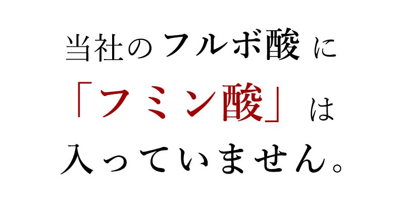 当社のフルボ酸にはフミン酸は入っていません